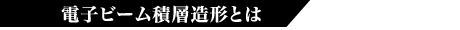 電子ビーム積層造形とは