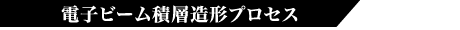 電子ビーム積層造形プロセス